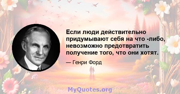 Если люди действительно придумывают себя на что -либо, невозможно предотвратить получение того, что они хотят.