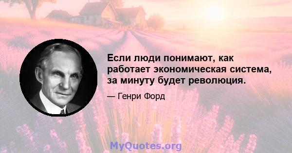 Если люди понимают, как работает экономическая система, за минуту будет революция.