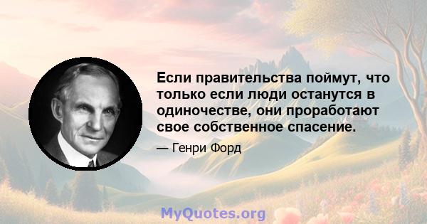 Если правительства поймут, что только если люди останутся в одиночестве, они проработают свое собственное спасение.