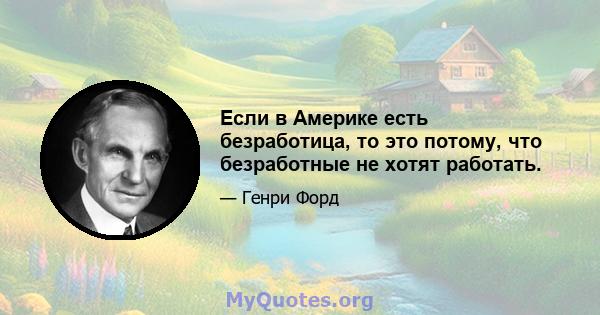 Если в Америке есть безработица, то это потому, что безработные не хотят работать.