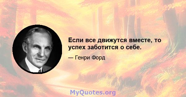 Если все движутся вместе, то успех заботится о себе.