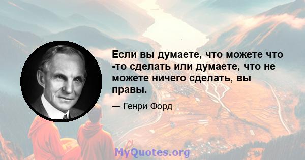 Если вы думаете, что можете что -то сделать или думаете, что не можете ничего сделать, вы правы.