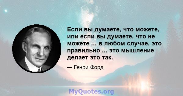 Если вы думаете, что можете, или если вы думаете, что не можете ... в любом случае, это правильно ... это мышление делает это так.