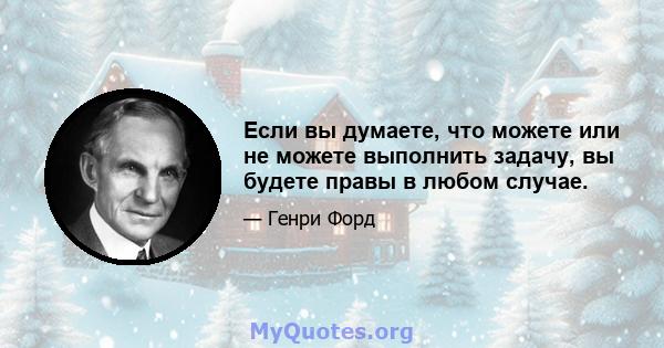 Если вы думаете, что можете или не можете выполнить задачу, вы будете правы в любом случае.