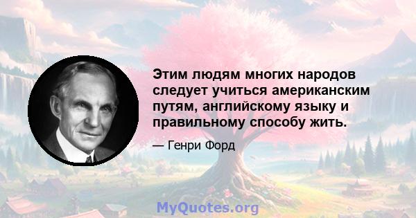 Этим людям многих народов следует учиться американским путям, английскому языку и правильному способу жить.