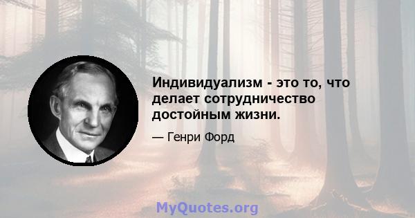 Индивидуализм - это то, что делает сотрудничество достойным жизни.