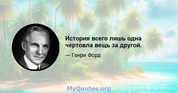 История всего лишь одна чертовла вещь за другой.