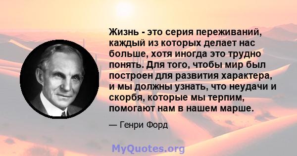 Жизнь - это серия переживаний, каждый из которых делает нас больше, хотя иногда это трудно понять. Для того, чтобы мир был построен для развития характера, и мы должны узнать, что неудачи и скорбя, которые мы терпим,