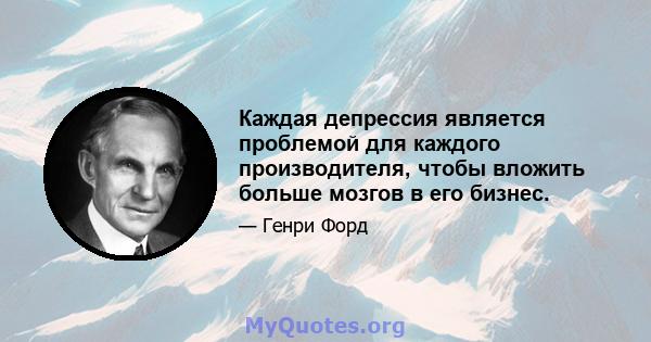 Каждая депрессия является проблемой для каждого производителя, чтобы вложить больше мозгов в его бизнес.