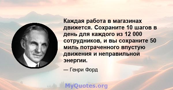 Каждая работа в магазинах движется. Сохраните 10 шагов в день для каждого из 12 000 сотрудников, и вы сохраните 50 миль потраченного впустую движения и неправильной энергии.