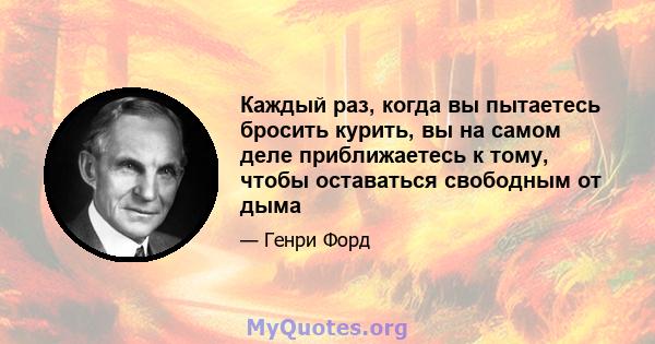 Каждый раз, когда вы пытаетесь бросить курить, вы на самом деле приближаетесь к тому, чтобы оставаться свободным от дыма