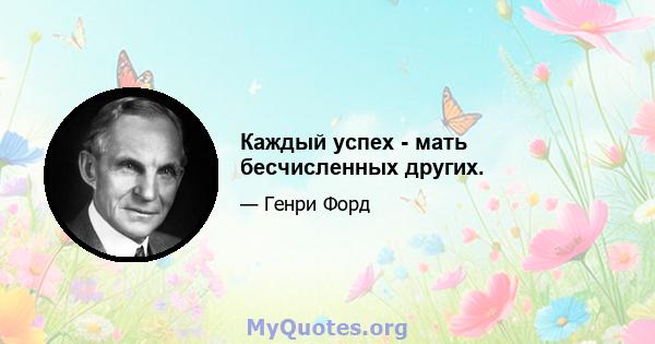 Каждый успех - мать бесчисленных других.