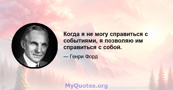 Когда я не могу справиться с событиями, я позволяю им справиться с собой.