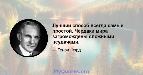 Лучший способ всегда самый простой. Чердаки мира загромождены сложными неудачами.