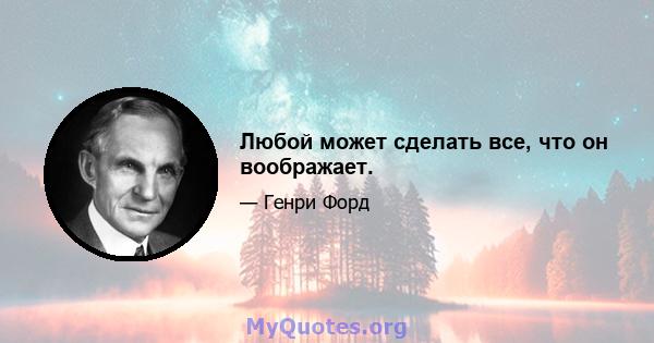 Любой может сделать все, что он воображает.