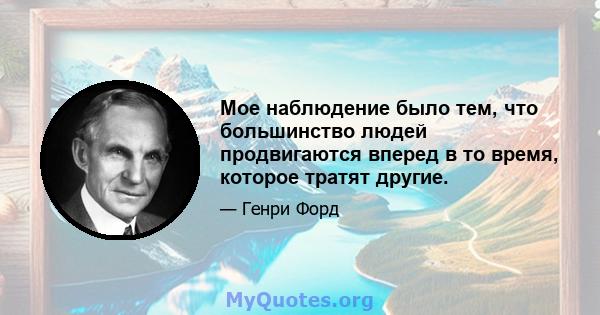 Мое наблюдение было тем, что большинство людей продвигаются вперед в то время, которое тратят другие.