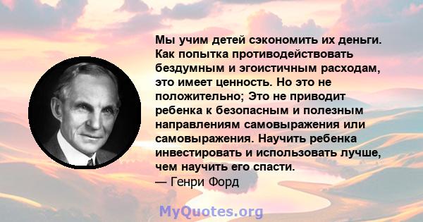 Мы учим детей сэкономить их деньги. Как попытка противодействовать бездумным и эгоистичным расходам, это имеет ценность. Но это не положительно; Это не приводит ребенка к безопасным и полезным направлениям самовыражения 