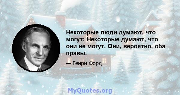 Некоторые люди думают, что могут; Некоторые думают, что они не могут. Они, вероятно, оба правы.