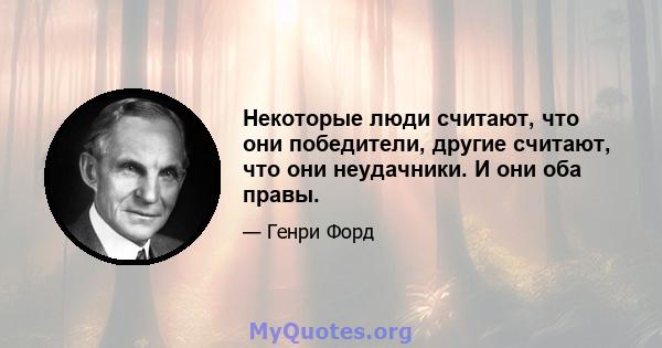 Некоторые люди считают, что они победители, другие считают, что они неудачники. И они оба правы.