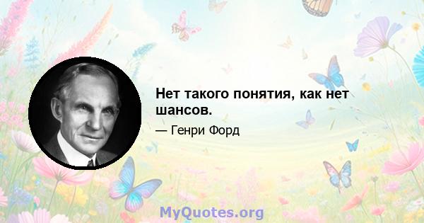 Нет такого понятия, как нет шансов.