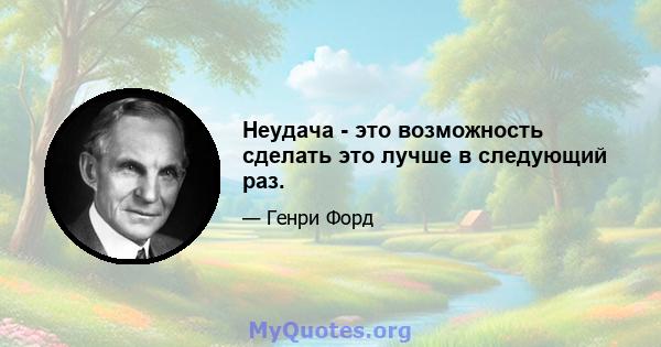 Неудача - это возможность сделать это лучше в следующий раз.