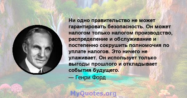 Ни одно правительство не может гарантировать безопасность. Он может налогом только налогом производство, распределение и обслуживание и постепенно сокрушить полномочия по уплате налогов. Это ничего не улаживает. Он