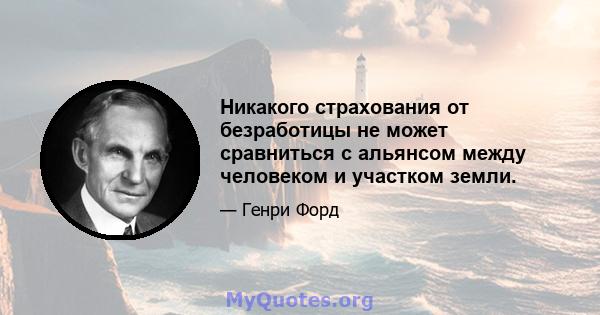 Никакого страхования от безработицы не может сравниться с альянсом между человеком и участком земли.