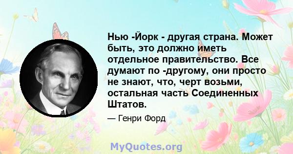 Нью -Йорк - другая страна. Может быть, это должно иметь отдельное правительство. Все думают по -другому, они просто не знают, что, черт возьми, остальная часть Соединенных Штатов.