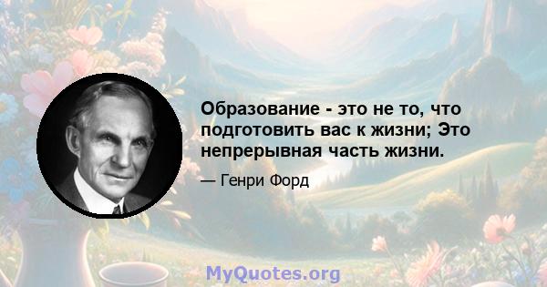 Образование - это не то, что подготовить вас к жизни; Это непрерывная часть жизни.