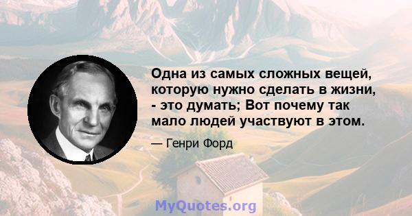 Одна из самых сложных вещей, которую нужно сделать в жизни, - это думать; Вот почему так мало людей участвуют в этом.