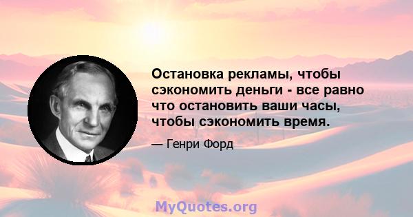 Остановка рекламы, чтобы сэкономить деньги - все равно что остановить ваши часы, чтобы сэкономить время.