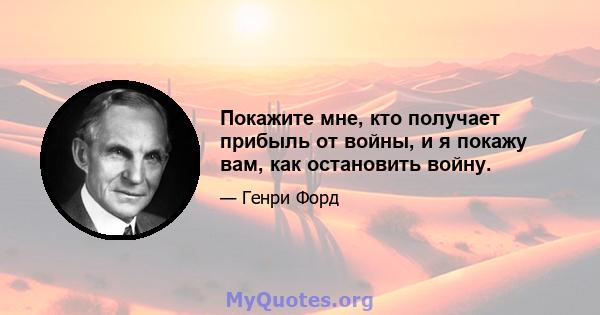 Покажите мне, кто получает прибыль от войны, и я покажу вам, как остановить войну.