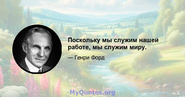 Поскольку мы служим нашей работе, мы служим миру.