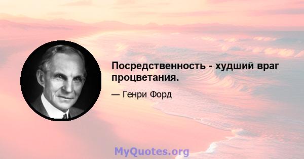 Посредственность - худший враг процветания.