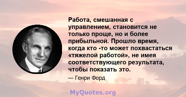 Работа, смешанная с управлением, становится не только проще, но и более прибыльной. Прошло время, когда кто -то может похвастаться «тяжелой работой», не имея соответствующего результата, чтобы показать это.