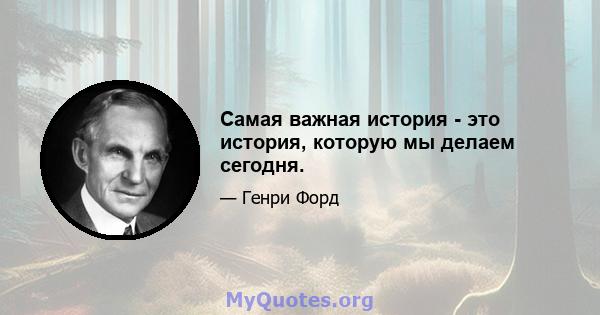 Самая важная история - это история, которую мы делаем сегодня.