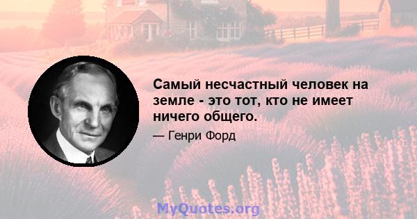 Самый несчастный человек на земле - это тот, кто не имеет ничего общего.