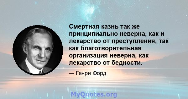 Смертная казнь так же принципиально неверна, как и лекарство от преступления, так как благотворительная организация неверна, как лекарство от бедности.