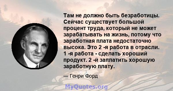 Там не должно быть безработицы. Сейчас существует большой процент труда, который не может зарабатывать на жизнь, потому что заработная плата недостаточно высока. Это 2 -я работа в отрасли. 1 -я работа - сделать хороший