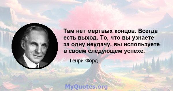 Там нет мертвых концов. Всегда есть выход. То, что вы узнаете за одну неудачу, вы используете в своем следующем успехе.