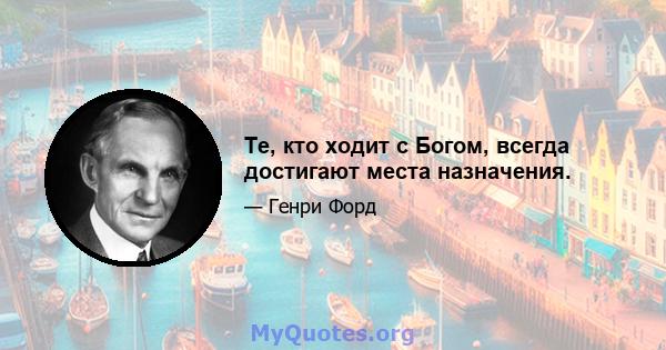 Те, кто ходит с Богом, всегда достигают места назначения.