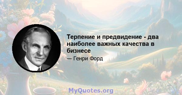 Терпение и предвидение - два наиболее важных качества в бизнесе