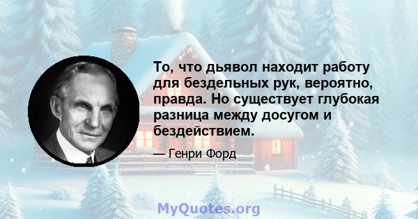 То, что дьявол находит работу для бездельных рук, вероятно, правда. Но существует глубокая разница между досугом и бездействием.