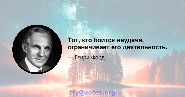 Тот, кто боится неудачи, ограничивает его деятельность.