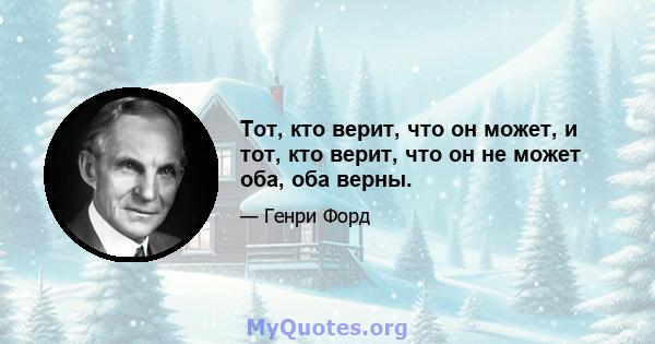 Тот, кто верит, что он может, и тот, кто верит, что он не может оба, оба верны.