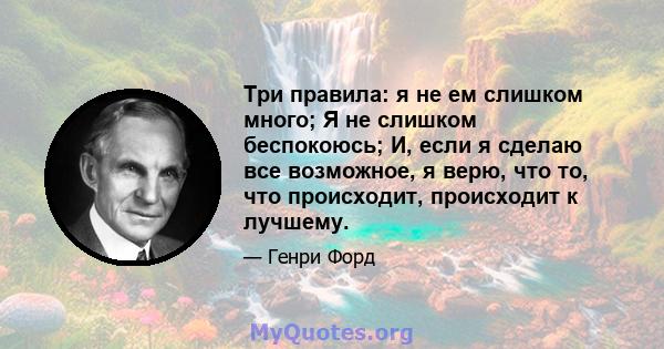 Три правила: я не ем слишком много; Я не слишком беспокоюсь; И, если я сделаю все возможное, я верю, что то, что происходит, происходит к лучшему.