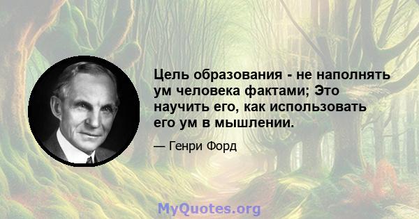 Цель образования - не наполнять ум человека фактами; Это научить его, как использовать его ум в мышлении.