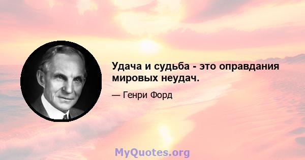 Удача и судьба - это оправдания мировых неудач.