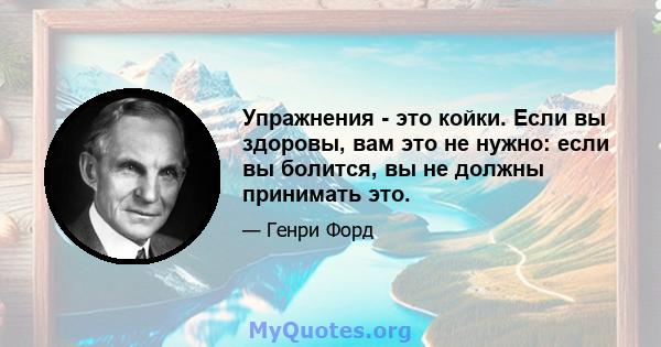 Упражнения - это койки. Если вы здоровы, вам это не нужно: если вы болится, вы не должны принимать это.