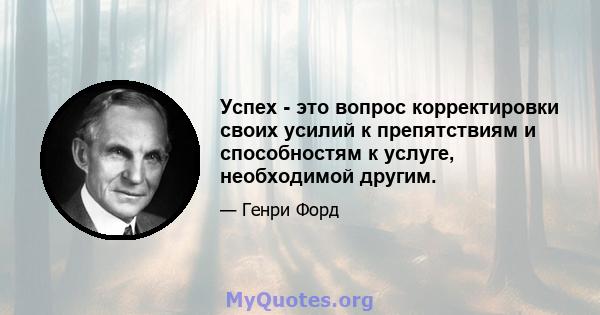 Успех - это вопрос корректировки своих усилий к препятствиям и способностям к услуге, необходимой другим.